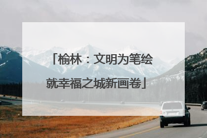 榆林：文明为笔绘就幸福之城新画卷