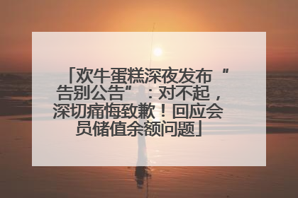 欢牛蛋糕深夜发布“告别公告”：对不起，深切痛悔致歉！回应会员储值余额问题
