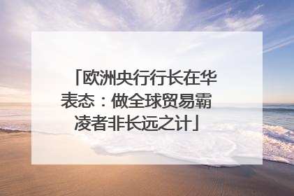 欧洲央行行长在华表态：做全球贸易霸凌者非长远之计