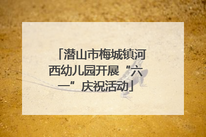 潜山市梅城镇河西幼儿园开展“六一”庆祝活动