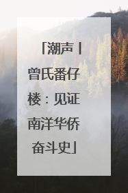 潮声丨曾氏番仔楼：见证南洋华侨奋斗史