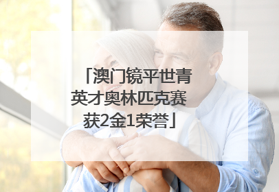 澳门镜平世青英才奥林匹克赛获2金1荣誉