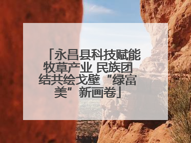 永昌县科技赋能牧草产业 民族团结共绘戈壁“绿富美”新画卷