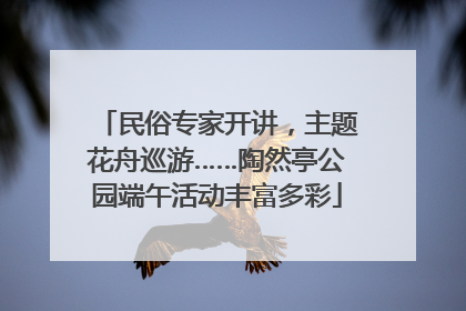 民俗专家开讲，主题花舟巡游……陶然亭公园端午活动丰富多彩