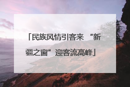 民族风情引客来 “新疆之窗”迎客流高峰
