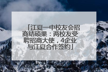 江夏一中校友会招商结硕果：两校友受聘招商大使，4企业与江夏合作签约