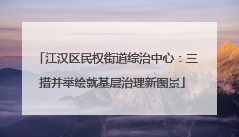 江汉区民权街道综治中心：三措并举绘就基层治理新图景