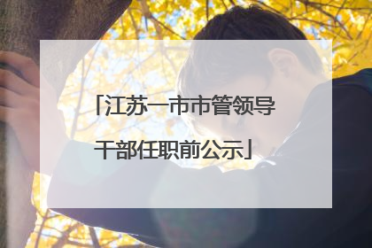 江苏一市市管领导干部任职前公示