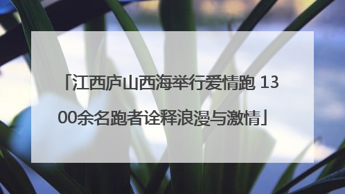 江西庐山西海举行爱情跑 1300余名跑者诠释浪漫与激情