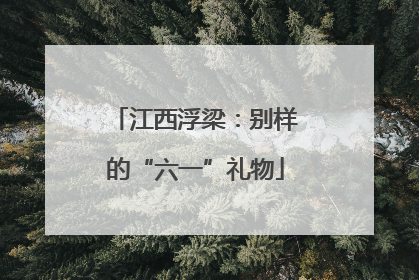 江西浮梁：别样的“六一”礼物