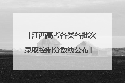 江西高考各类各批次录取控制分数线公布