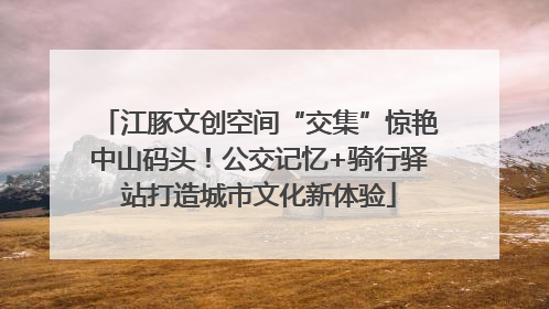 江豚文创空间“交集”惊艳中山码头！公交记忆+骑行驿站打造城市文化新体验