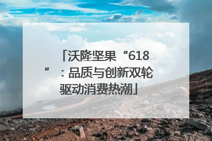 沃隆坚果“618”：品质与创新双轮驱动消费热潮