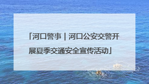 河口警事｜河口公安交警开展夏季交通安全宣传活动