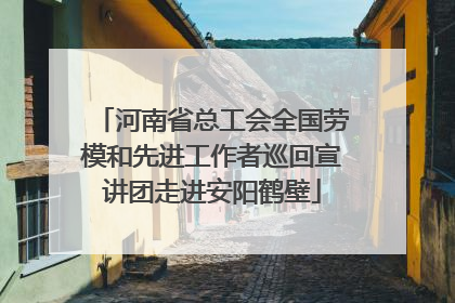河南省总工会全国劳模和先进工作者巡回宣讲团走进安阳鹤壁