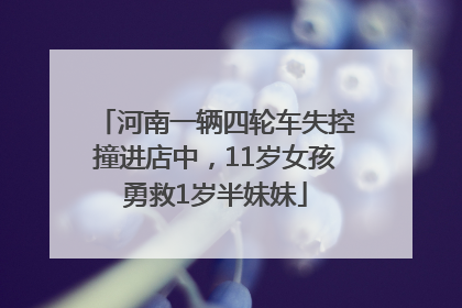 河南一辆四轮车失控撞进店中，11岁女孩勇救1岁半妹妹