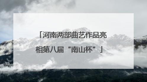 河南两部曲艺作品亮相第八届“南山杯”
