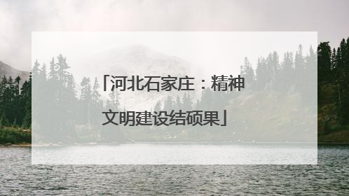 河北石家庄：精神文明建设结硕果
