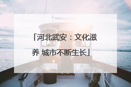 河北武安：文化滋养 城市不断生长