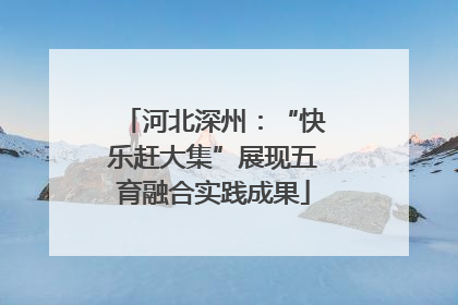 河北深州：“快乐赶大集”展现五育融合实践成果