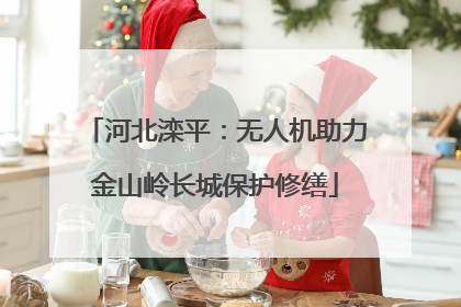 河北滦平：无人机助力金山岭长城保护修缮