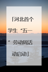 河北首个学生“五一”劳动周活动启动