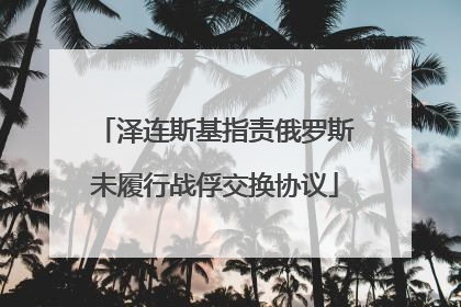泽连斯基指责俄罗斯未履行战俘交换协议