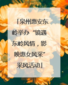 泉州惠安东岭举办“镜遇东岭风情，影映惠女风采”采风活动