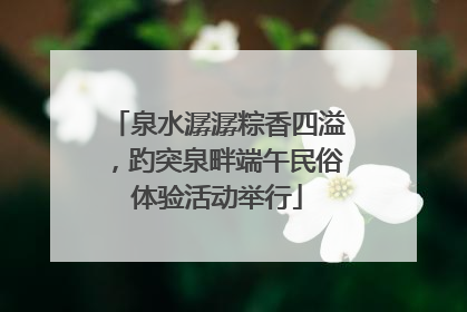 泉水潺潺粽香四溢，趵突泉畔端午民俗体验活动举行