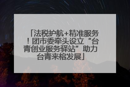 法税护航+精准服务！团市委牵头设立“台青创业服务驿站”助力台青来榕发展