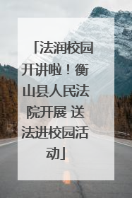 法润校园开讲啦！衡山县人民法院开展 送法进校园活动