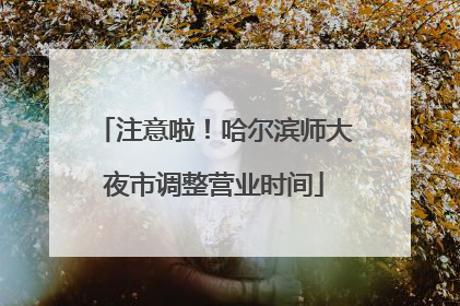 注意啦！哈尔滨师大夜市调整营业时间