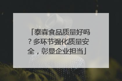 泰森食品质量好吗？多环节强化质量安全，彰显企业担当