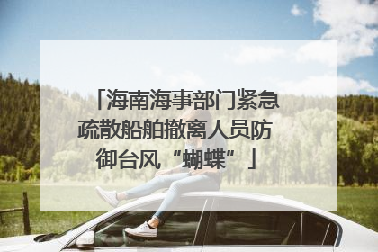 海南海事部门紧急疏散船舶撤离人员防御台风“蝴蝶”