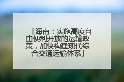 海南：实施高度自由便利开放的运输政策，加快构建现代综合交通运输体系