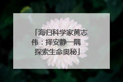 海归科学家黄志伟：择安静一隅 探索生命奥秘