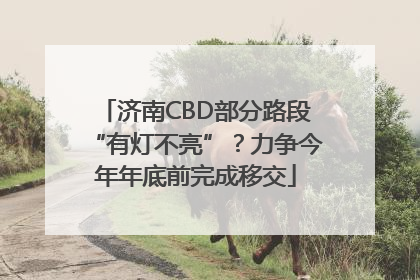 济南CBD部分路段“有灯不亮”？力争今年年底前完成移交