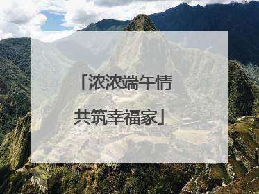 浓浓端午情 共筑幸福家