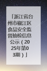 浙江省台州市椒江区食品安全监督抽检信息公示（2025年第03期）