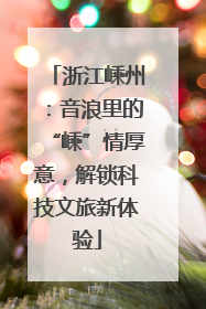 浙江嵊州：音浪里的“嵊”情厚意，解锁科技文旅新体验