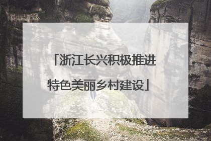 浙江长兴积极推进特色美丽乡村建设