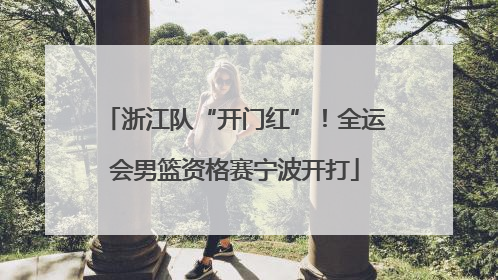 浙江队“开门红”！全运会男篮资格赛宁波开打