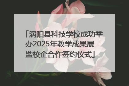 涡阳县科技学校成功举办2025年教学成果展暨校企合作签约仪式