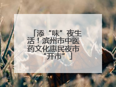 添“味”夜生活！滨州市中医药文化惠民夜市“开市”