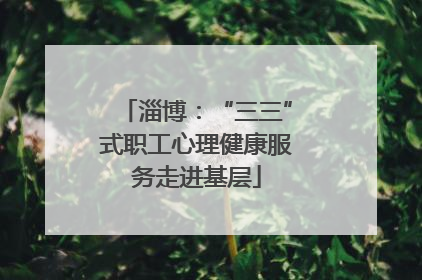 淄博：“三三”式职工心理健康服务走进基层