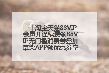 淘宝天猫88VIP会员开通续费领88VIP无门槛消费券叠加草柴APP领优惠券拿购物返利更省钱