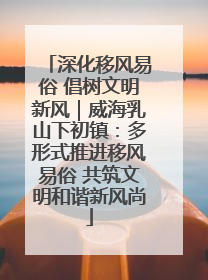 深化移风易俗 倡树文明新风｜威海乳山下初镇：多形式推进移风易俗 共筑文明和谐新风尚