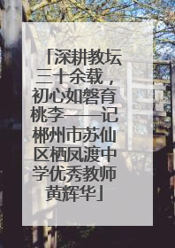 深耕教坛三十余载，初心如磐育桃李——记郴州市苏仙区栖凤渡中学优秀教师黄辉华