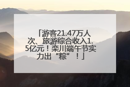 游客21.47万人次、旅游综合收入1.5亿元！栾川端午节实力出“粽”！