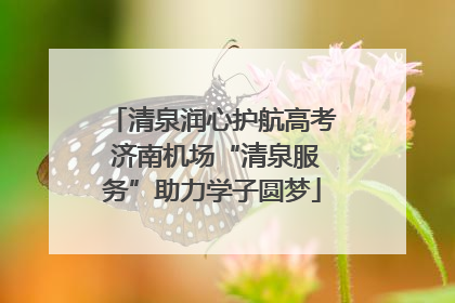 清泉润心护航高考 济南机场“清泉服务”助力学子圆梦